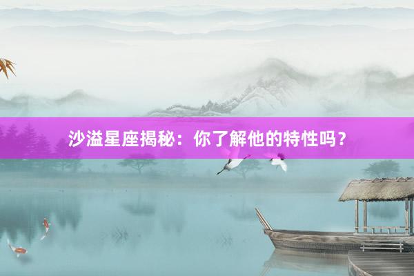 沙溢星座揭秘：你了解他的特性吗？