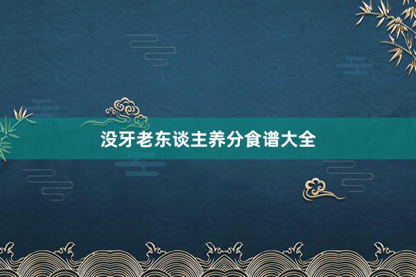 没牙老东谈主养分食谱大全