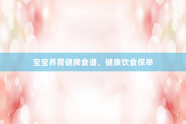 宝宝养胃健脾食谱，健康饮食保举