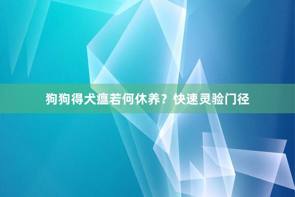 狗狗得犬瘟若何休养？快速灵验门径