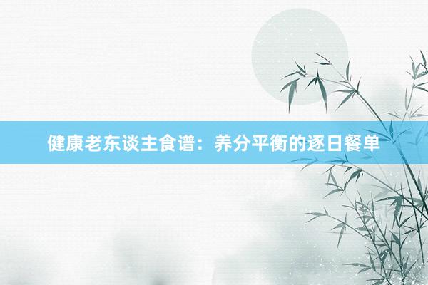 健康老东谈主食谱：养分平衡的逐日餐单